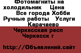 Фотомагниты на холодильник! › Цена ­ 1 000 - Все города Хобби. Ручные работы » Услуги   . Карачаево-Черкесская респ.,Черкесск г.